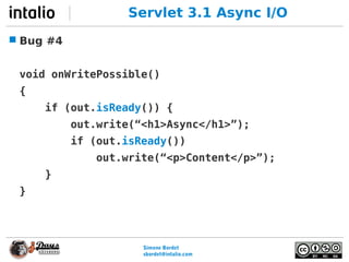 Simone Bordet
sbordet@webtide.com
Servlet 3.1 Async I/O
 Bug #4
void onWritePossible()
{
if (out.isReady()) {
out.write(“...