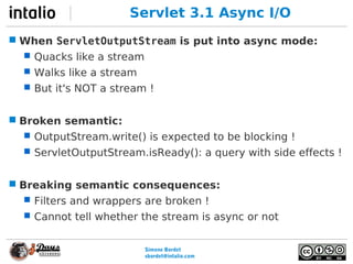 Simone Bordet
sbordet@webtide.com
Servlet 3.1 Async I/O
 When ServletOutputStream is put into async mode:
 Quacks like a...