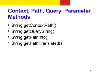Context, Path, Query, Parameter
Methods

    String getContextPath()

    String getQueryString()

    String getPathInfo()

    String getPathTranslated()




                                 83
 