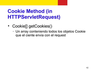 Cookie Method (in
HTTPServletRequest)

    Cookie[] getCookies()
    −   Un array conteniendo todos los objetos Cookie
        que el ciente envia con el request




                                                        92
 