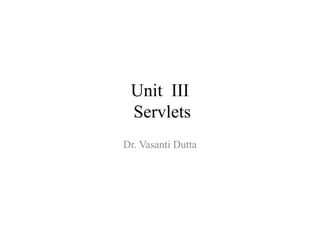 Unit III
Servlets
Dr. Vasanti Dutta
 