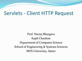 Servlets - Client HTTP Request
Prof. Neeraj Bhargava
Kapil Chauhan
Department of Computer Science
School of Engineering & Systems Sciences
MDS University, Ajmer
 
