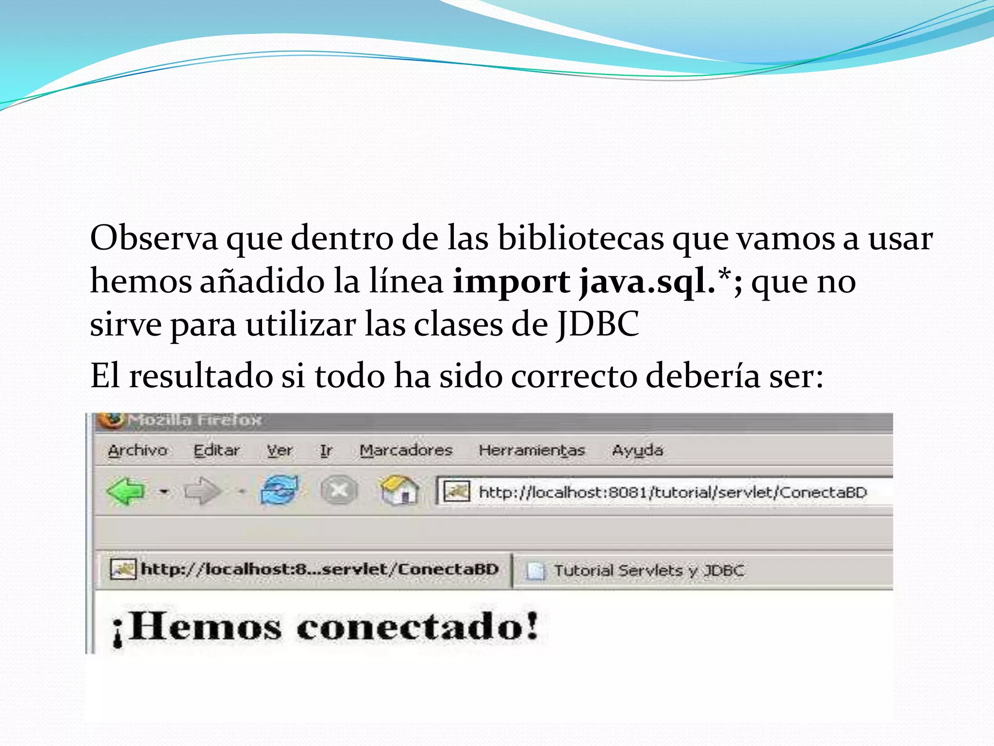 Observa que dentro de las bibliotecas que vamos a usar hemos añadido la línea import java.sql.*; que no sirve para utilizar las clases de JDBC 	El resultado si todo ha sido correcto debería ser: 