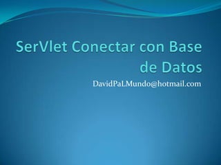 SerVlet Conectar con Base de Datos DavidPaLMundo@hotmail.com 