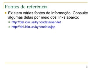 Fontes de referência Existem várias fontes de informação. Consulte algumas delas por meio dos links abaixo: http://del.icio.us/kyriosdata/servlet http://del.icio.us/kyriosdata/jsp 