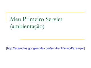 Meu Primeiro Servlet (ambientação) [ http://exemplos.googlecode.com/svn/trunk/scwcd/exemplo ]  