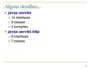 Alguns detalhes... javax.servlet 14 interfaces 9 classes 2 exceções javax.servlet.http 8 interfaces 7 classes 