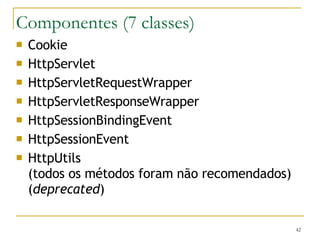 Componentes (7 classes) Cookie HttpServlet HttpServletRequestWrapper HttpServletResponseWrapper HttpSessionBindingEvent HttpSessionEvent HttpUtils (todos os métodos foram não recomendados) ( deprecated ) 