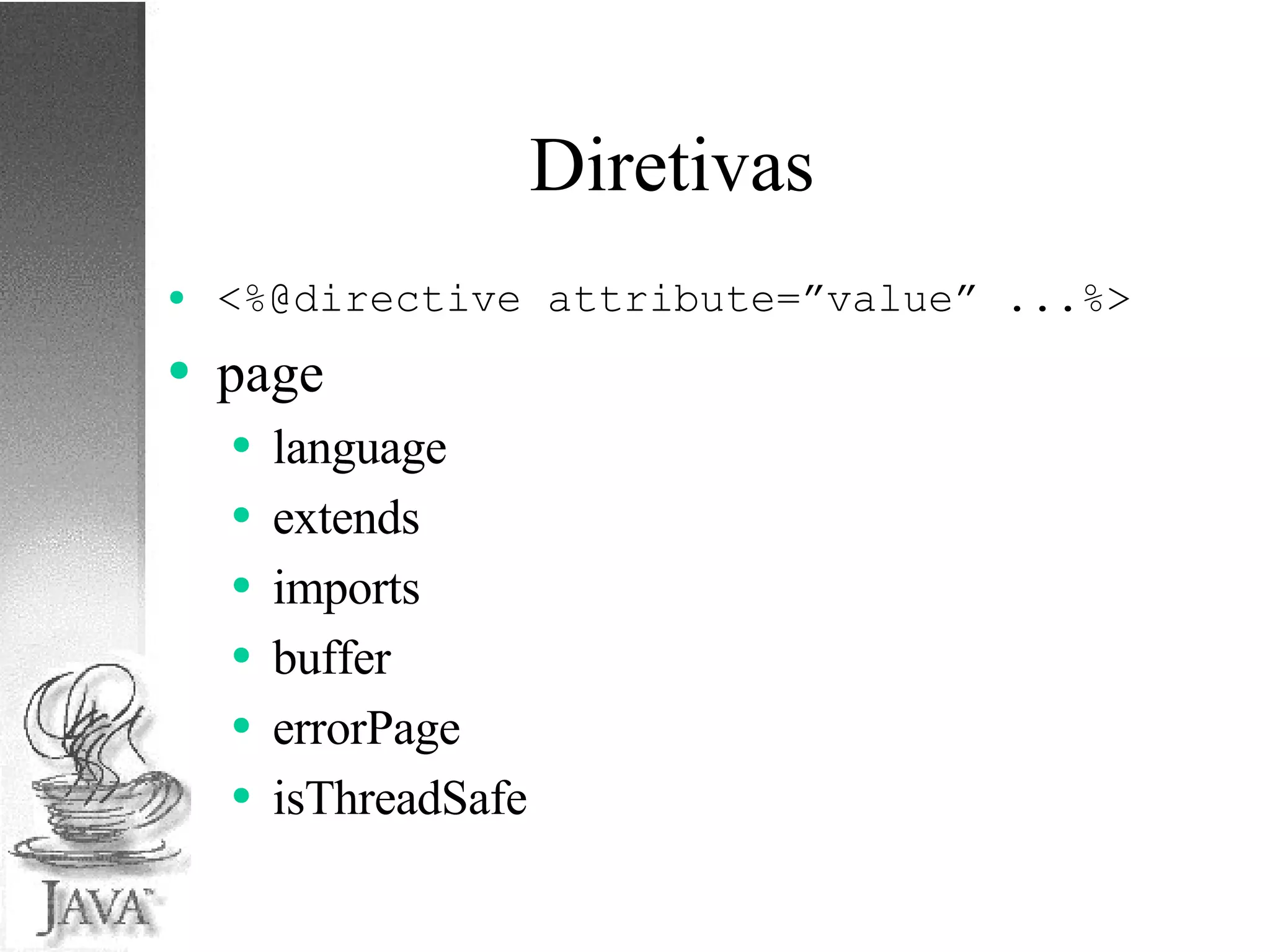 Diretivas <%@directive attribute=”value” ...%> page  language  extends  imports  buffer  errorPage  isThreadSafe 