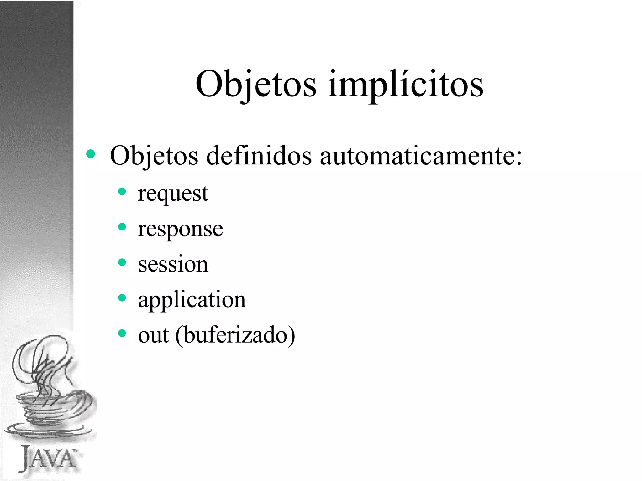 Objetos implícitos Objetos definidos automaticamente: request response session application out (buferizado) 