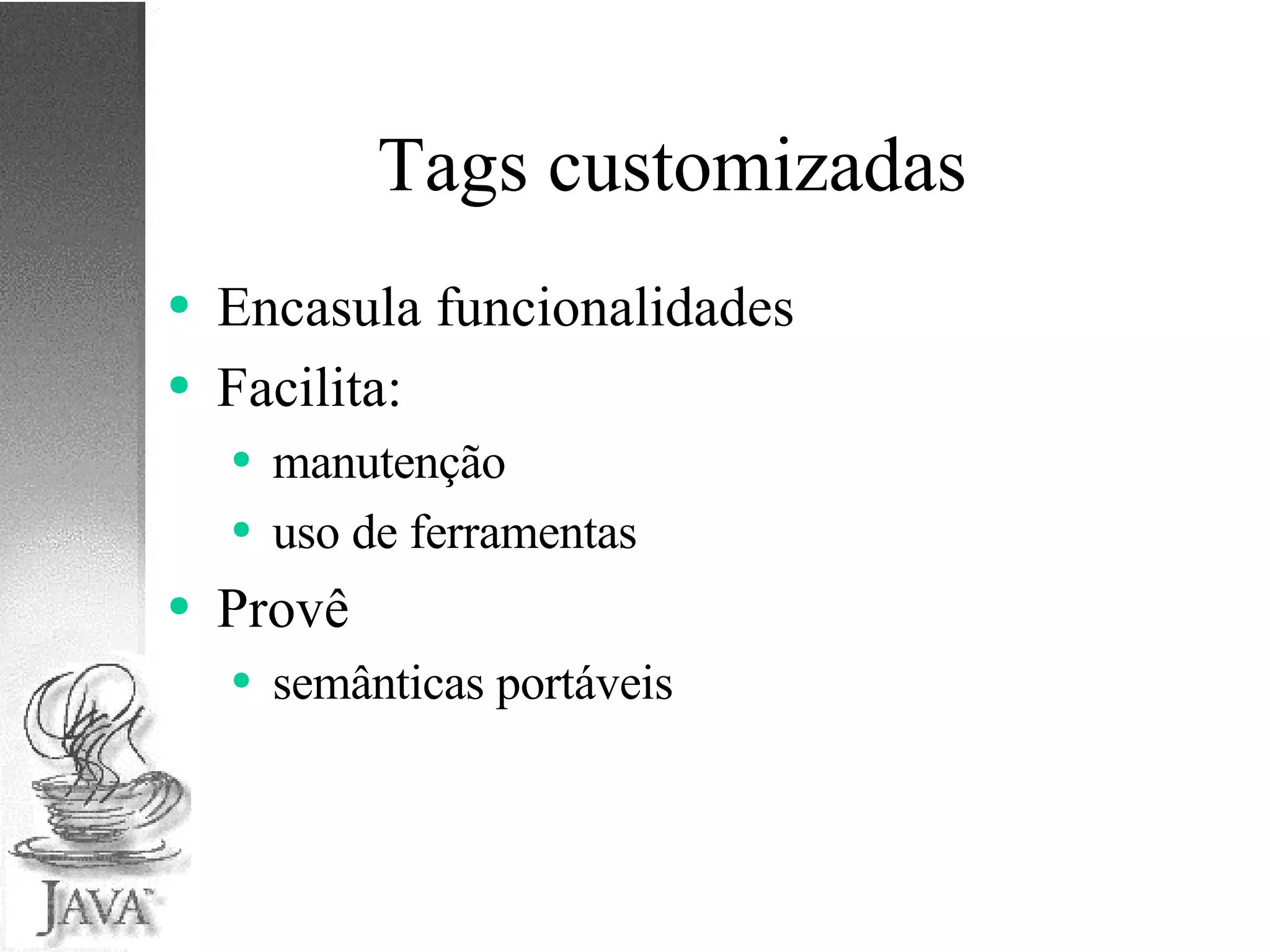 Tags customizadas Encasula funcionalidades Facilita: manutenção uso de ferramentas Provê semânticas portáveis 