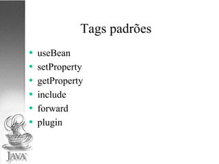 Tags padrões useBean setProperty getProperty include forward plugin 