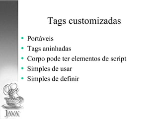 Tags customizadas Portáveis Tags aninhadas Corpo pode ter elementos de script Simples de usar Simples de definir 