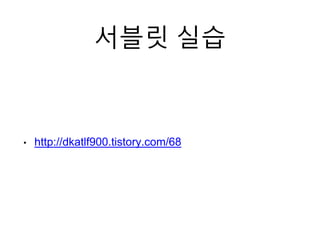 서블릿 실습
• http://dkatlf900.tistory.com/68
 