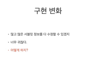 구현 변화
• 많고 많은 서블릿 정보를 다 수정할 수 있겠지
• 너무 귀찮다.
• 어떻게 하지?
 