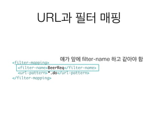URL과 필터 매핑
<filter-mapping>	
	<filter-name>BeerReq</filter-name>	
	<url-pattern>*.do</url-pattern>	
</filter-mapping>
얘가 앞에 filter-name 하고 같아야 함
 