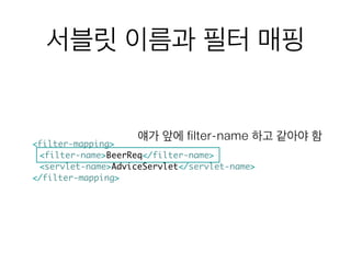 서블릿 이름과 필터 매핑
!
<filter-mapping>	
	 <filter-name>BeerReq</filter-name>	
	 <servlet-name>AdviceServlet</servlet-name>	
</filter-mapping>
얘가 앞에 filter-name 하고 같아야 함
 