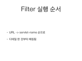 Filter 실행 순서
• URL -> servlet-name 순으로
• 디테일 한 것부터 매칭됨
 