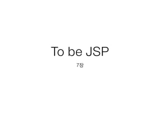 To be JSP 
7장 
 