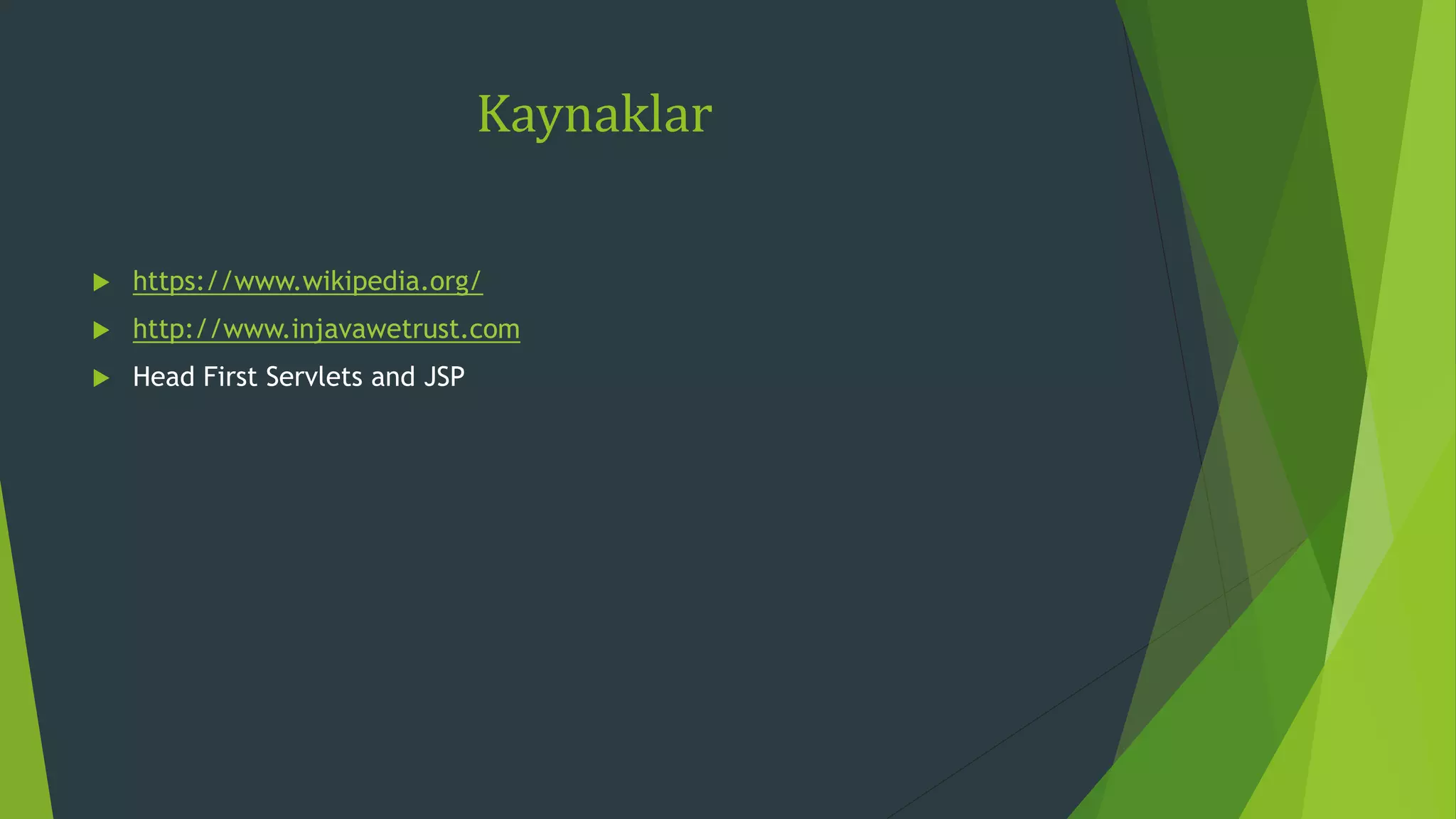 Kaynaklar
 https://www.wikipedia.org/
 http://www.injavawetrust.com
 Head First Servlets and JSP
 