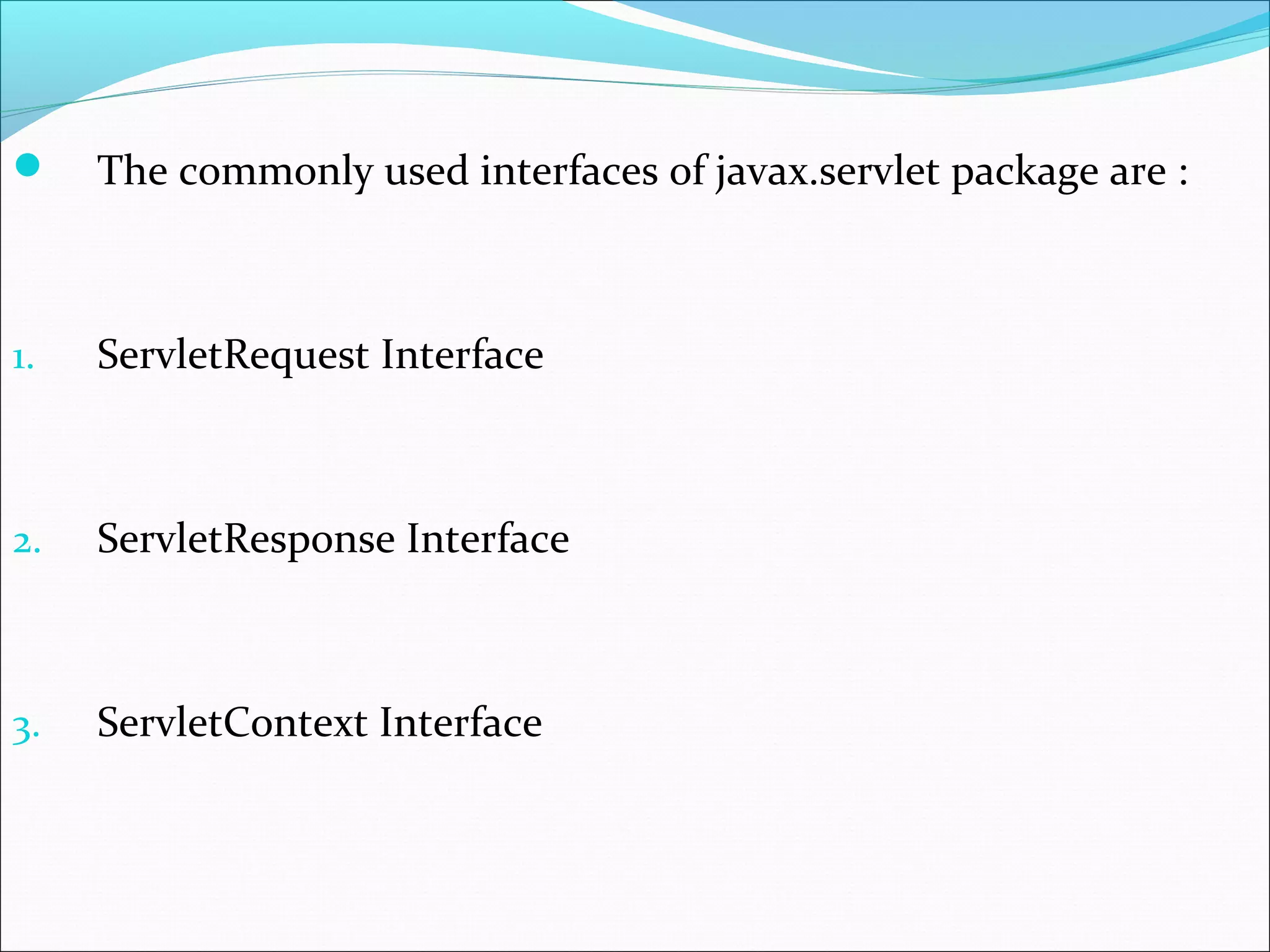  The commonly used interfaces of javax.servlet package are :
1. ServletRequest Interface
2. ServletResponse Interface
3. ServletContext Interface
 
