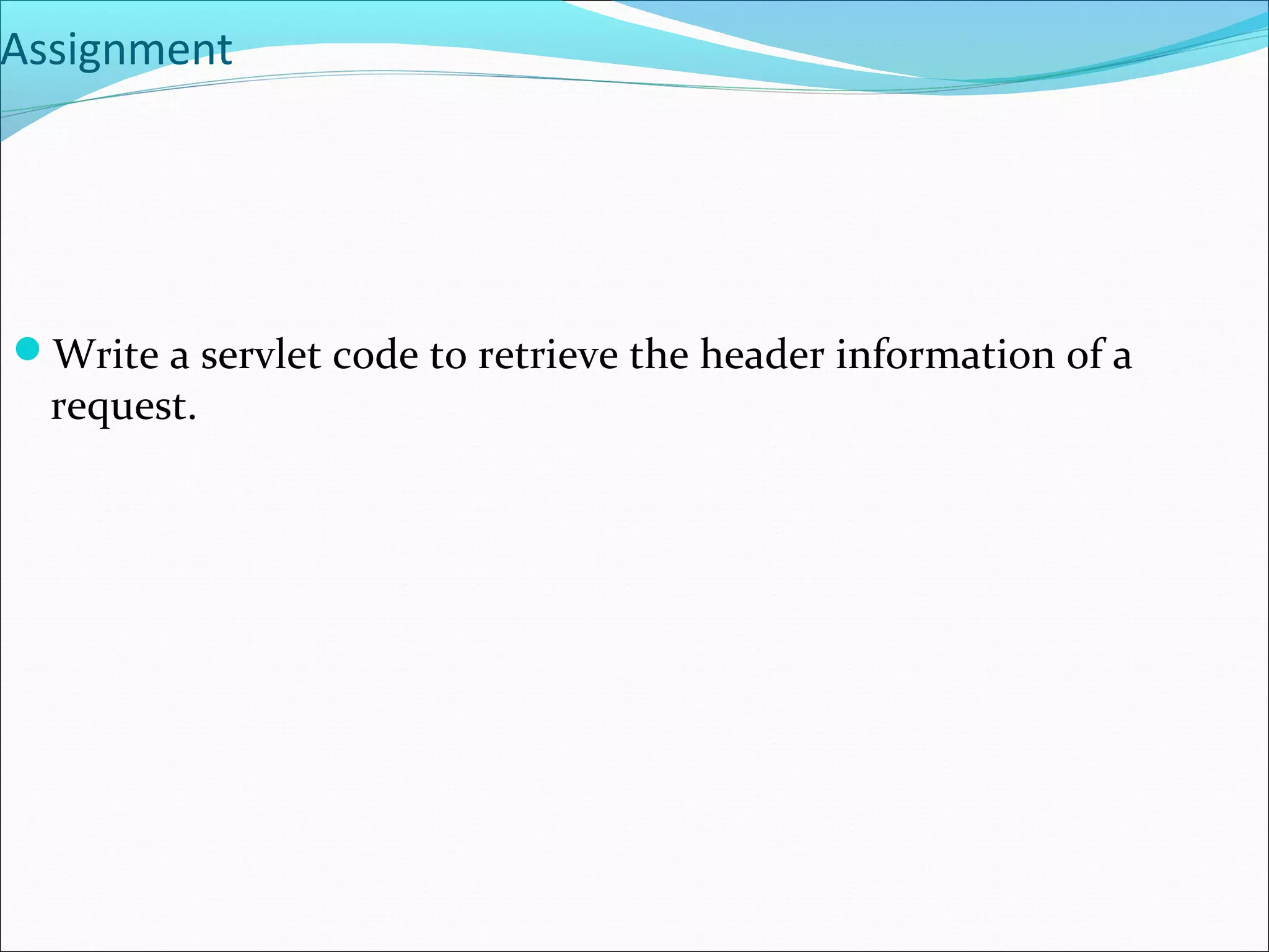Assignment
Write a servlet code to retrieve the header information of a
request.
 