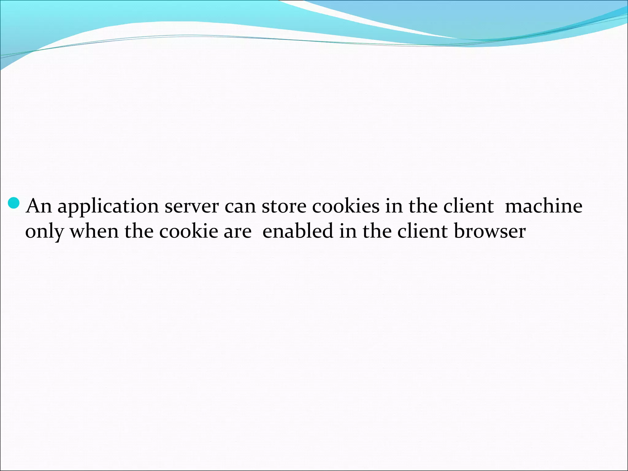 An application server can store cookies in the client machine
only when the cookie are enabled in the client browser
 