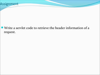 Assignment
Write a servlet code to retrieve the header information of a
request.
 
