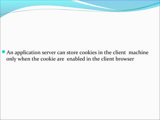 An application server can store cookies in the client machine
only when the cookie are enabled in the client browser
 