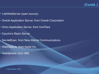 1 December 2021 19
• LiteWebServer (open source)
• Oracle Application Server, from Oracle Corporation
• Orion Application Server, from IronFlare
• Caucho's Resin Server
• ServletExec, from New Atlanta Communications
• WebObjects, from Apple Inc.
• WebSphere, from IBM
(Contd..)
 