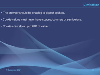 1 December 2021 69
Limitation
• The browser should be enabled to accept cookies.
• Cookie values must never have spaces, commas or semicolons.
• Cookies can store upto 4KB of value.
 