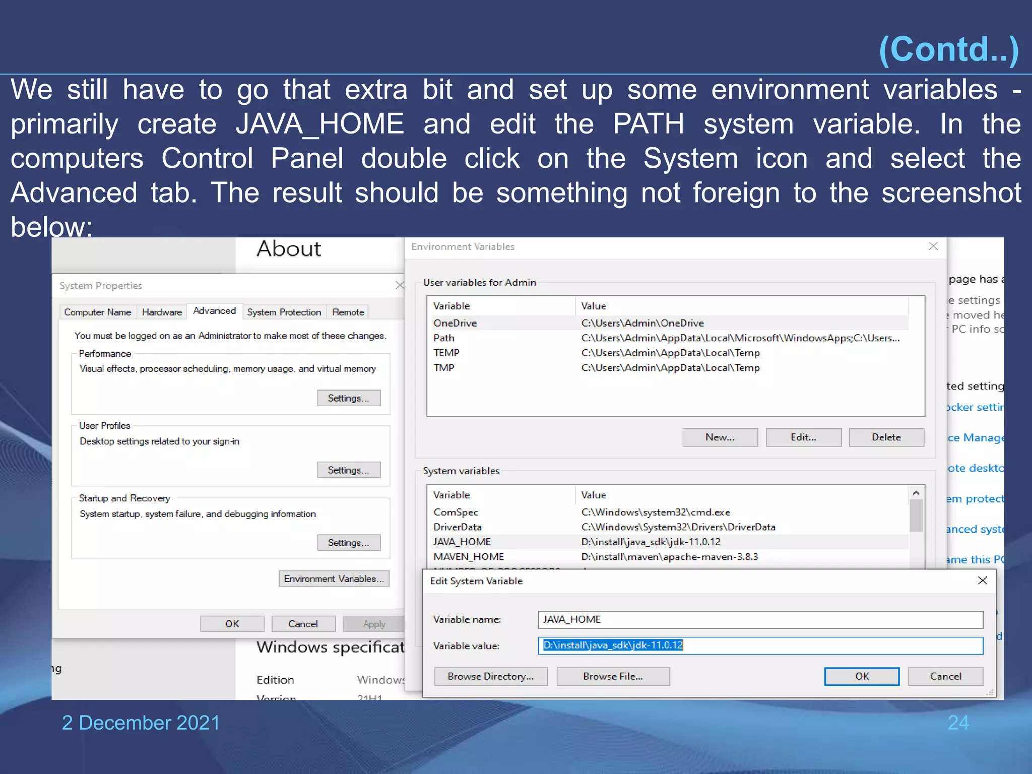 2 December 2021 24 (Contd..) We still have to go that extra bit and set up some environment variables - primarily create JAVA_HOME and edit the PATH system variable. In the computers Control Panel double click on the System icon and select the Advanced tab. The result should be something not foreign to the screenshot below: 