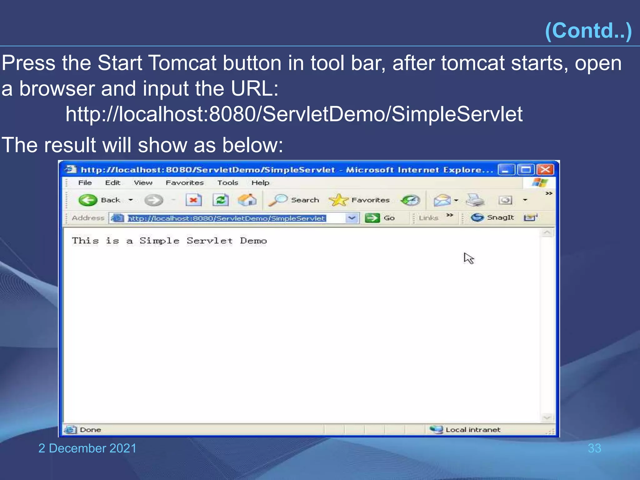 2 December 2021 33 (Contd..) Press the Start Tomcat button in tool bar, after tomcat starts, open a browser and input the URL: http://localhost:8080/ServletDemo/SimpleServlet The result will show as below: 