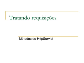 Tratando requisições Métodos de HttpServlet 