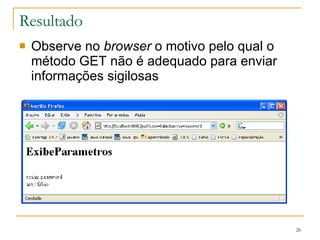 Resultado Observe no  browser  o motivo pelo qual o método GET não é adequado para enviar informações sigilosas 