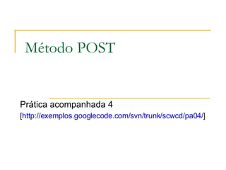 Método POST Prática acompanhada 4 [ http://exemplos.googlecode.com/svn/trunk/scwcd/pa04/ ]  