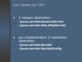 Les classes de l'API 2 classes abstraites : –  javax.servlet.GenericServlet –  javax.servlet.http.HttpServlet qui implémentent 2 interfaces abstraites : –  javax.servlet.Servlet –  javax.servlet.ServletConfig 