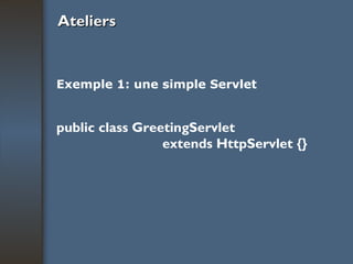 Ateliers Exemple 1: une simple Servlet public class GreetingServlet  extends HttpServlet {} 