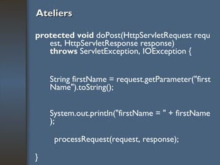 Ateliers protected void  doPost(HttpServletRequest request, HttpServletResponse response) throws  ServletException, IOException {   String firstName = request.getParameter("firstName").toString();          System.out.println("firstName = " + firstName);          processRequest(request, response);     } 