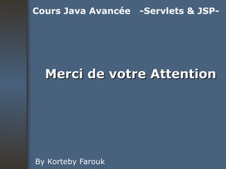 Merci de votre Attention By Korteby Farouk Cours Java Avancée  -Servlets & JSP- 