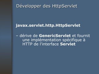 Développer des HttpServlet javax.servlet.http.HttpServlet –  dérive de  GenericServlet  et fournit une implémentation spécifique à HTTP de l'interface  Servlet 