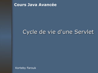 Cycle de vie d'une Servlet Korteby Farouk Cours Java Avancée 