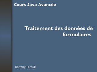 Traitement des données de formulaires  Korteby Farouk Cours Java Avancée 