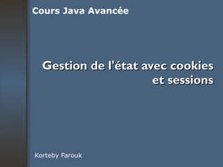 Gestion de l'état avec cookies et sessions Korteby Farouk Cours Java Avancée 