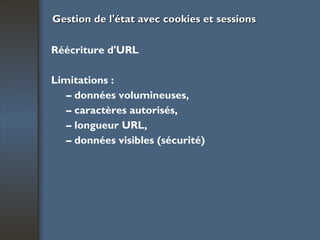 Gestion de l'état avec cookies et sessions Réécriture d'URL Limitations : –  données volumineuses, –  caractères autorisés, –  longueur URL, –  données visibles (sécurité) 