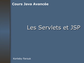 Les Servlets et JSP Korteby Farouk Cours Java Avancée 