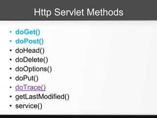 Http Servlet Methods
•   doGet()
•   doPost()
•   doHead()
•   doDelete()
•   doOptions()
•   doPut()
•   doTrace()
•   getLastModified()
•   service()
 