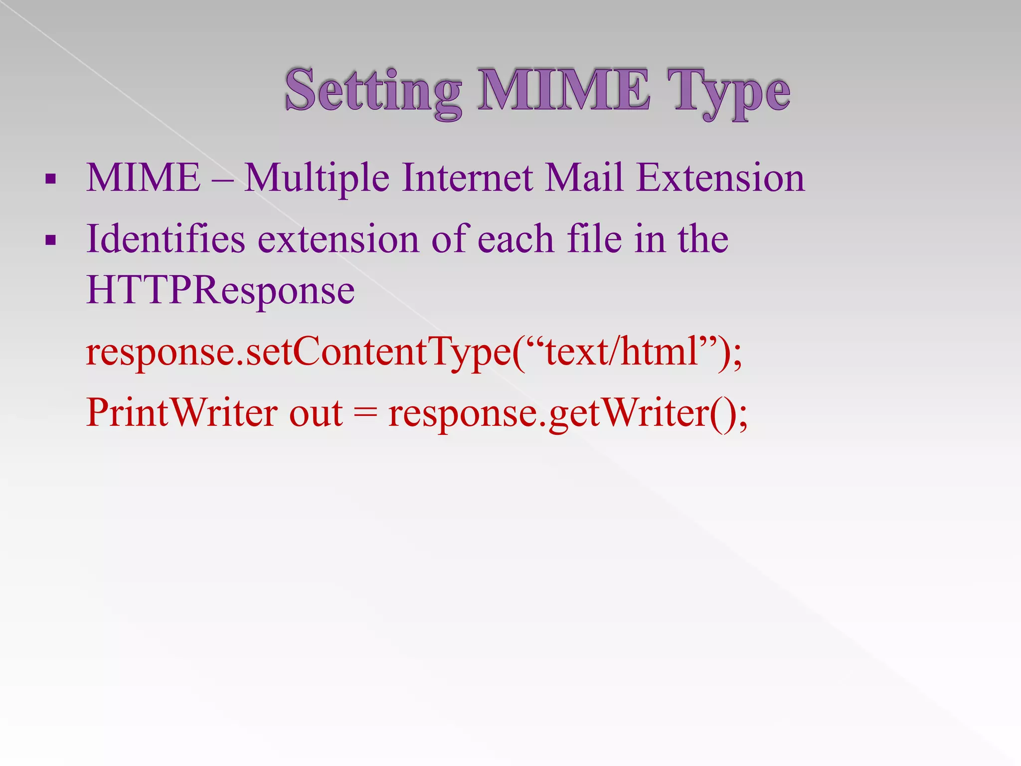 


MIME – Multiple Internet Mail Extension
Identifies extension of each file in the
HTTPResponse
response.setContentType(“text/html”);
PrintWriter out = response.getWriter();

 