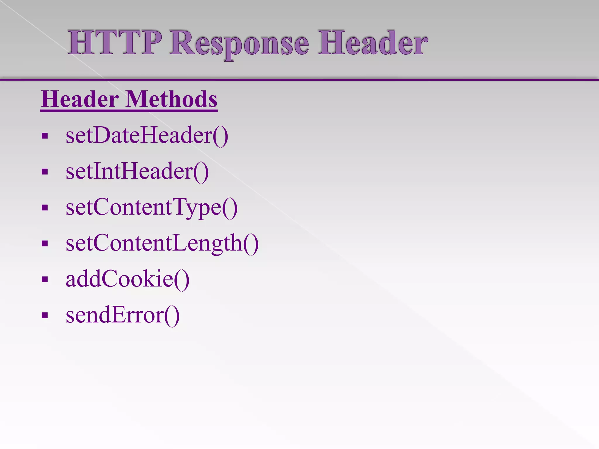 Header Methods
 setDateHeader()
 setIntHeader()
 setContentType()
 setContentLength()
 addCookie()
 sendError()

 