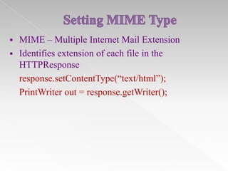 


MIME – Multiple Internet Mail Extension
Identifies extension of each file in the
HTTPResponse
response.setContentType(“text/html”);
PrintWriter out = response.getWriter();

 